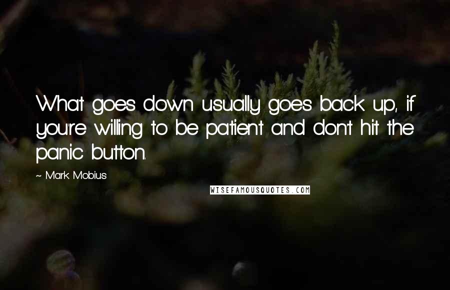 Mark Mobius Quotes: What goes down usually goes back up, if you're willing to be patient and don't hit the panic button.