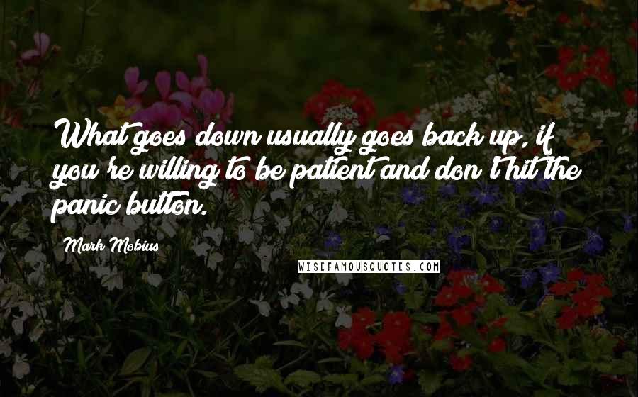 Mark Mobius Quotes: What goes down usually goes back up, if you're willing to be patient and don't hit the panic button.