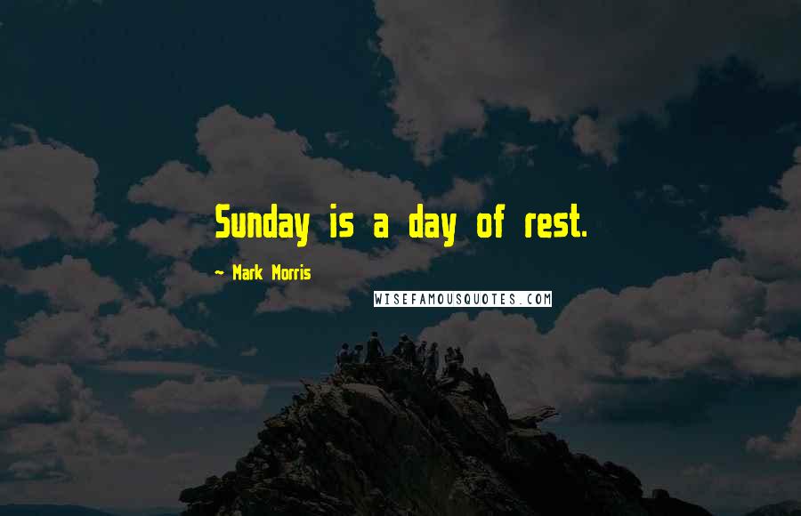 Mark Morris Quotes: Sunday is a day of rest.