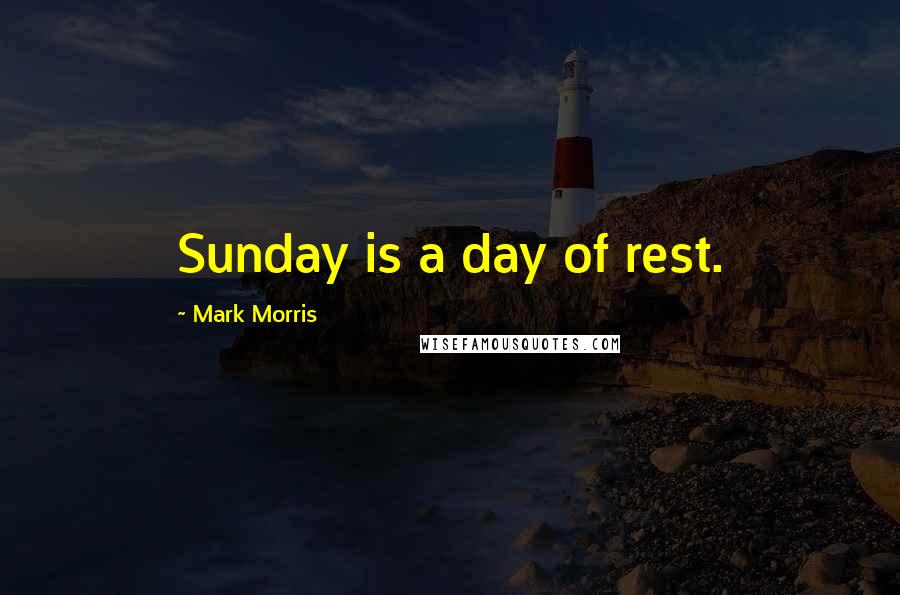 Mark Morris Quotes: Sunday is a day of rest.