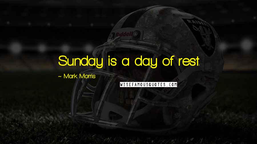 Mark Morris Quotes: Sunday is a day of rest.