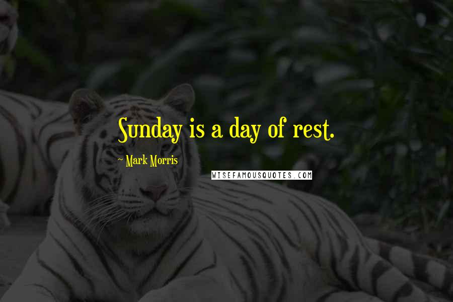 Mark Morris Quotes: Sunday is a day of rest.