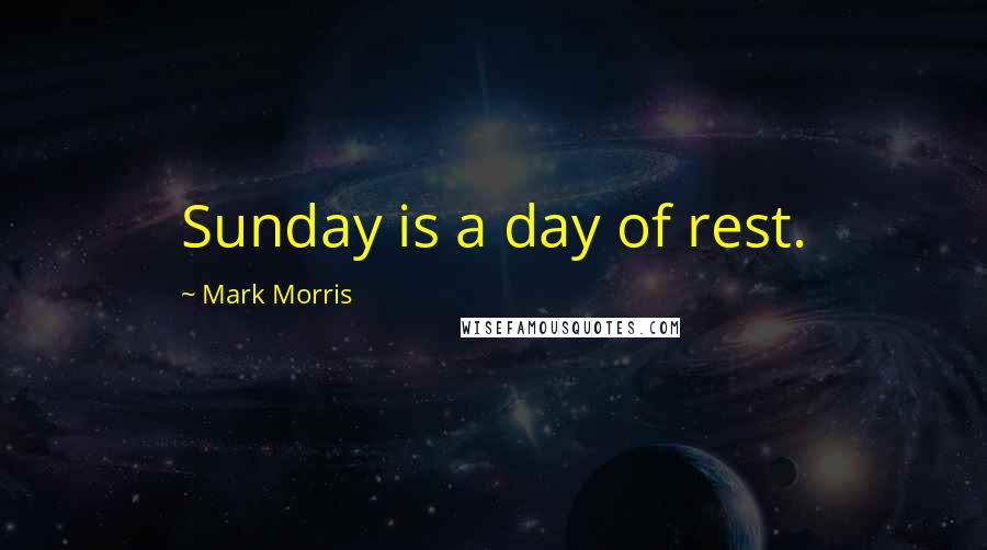 Mark Morris Quotes: Sunday is a day of rest.