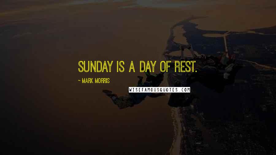 Mark Morris Quotes: Sunday is a day of rest.