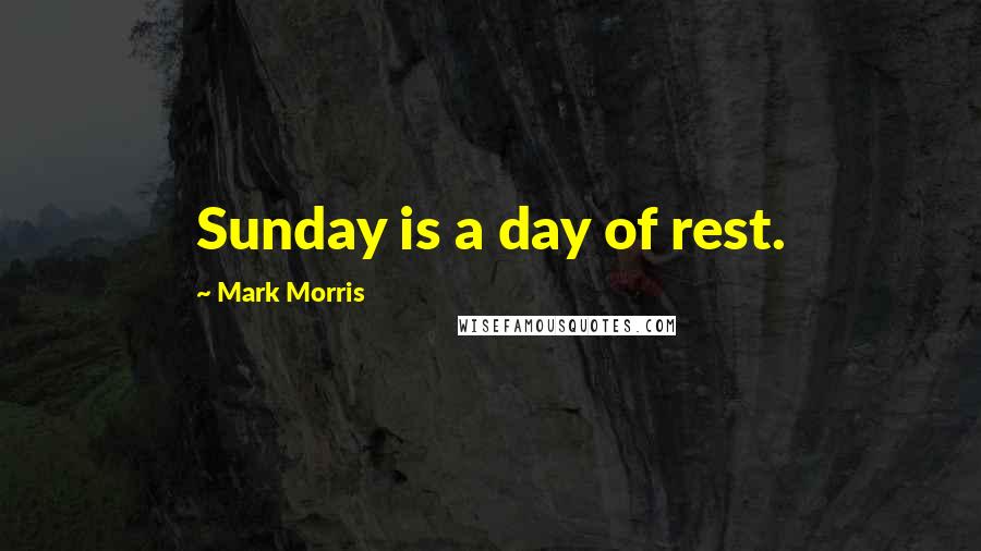 Mark Morris Quotes: Sunday is a day of rest.