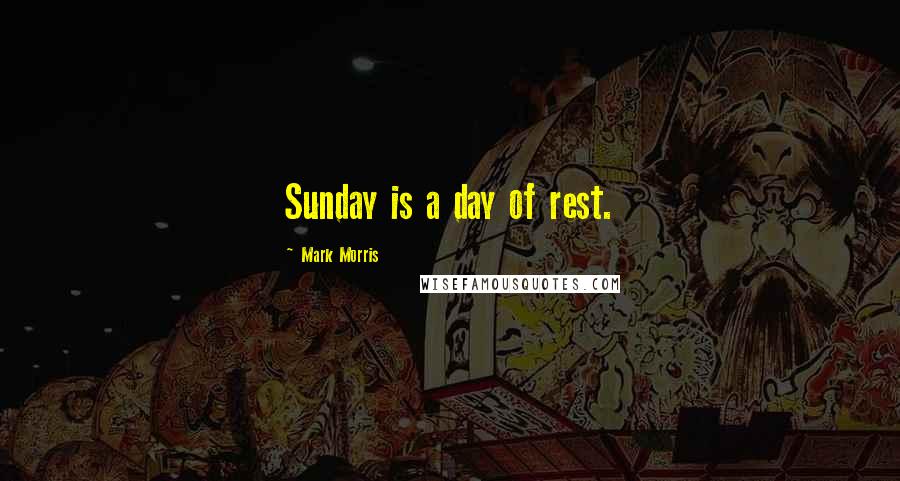 Mark Morris Quotes: Sunday is a day of rest.