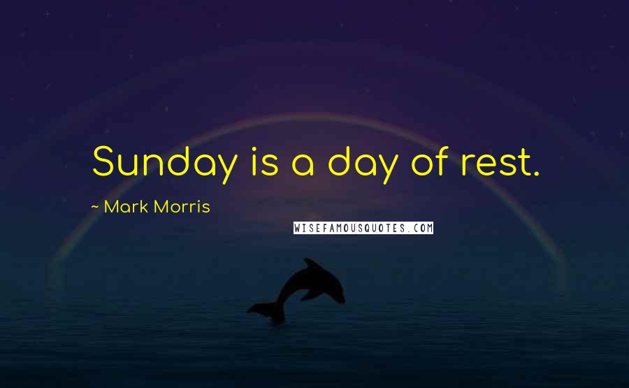 Mark Morris Quotes: Sunday is a day of rest.