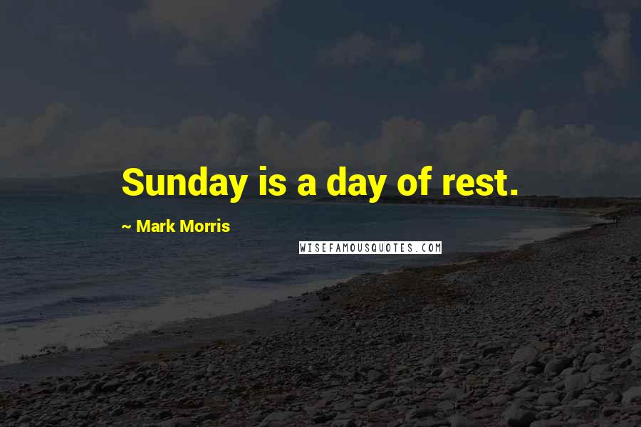 Mark Morris Quotes: Sunday is a day of rest.