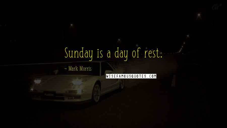 Mark Morris Quotes: Sunday is a day of rest.