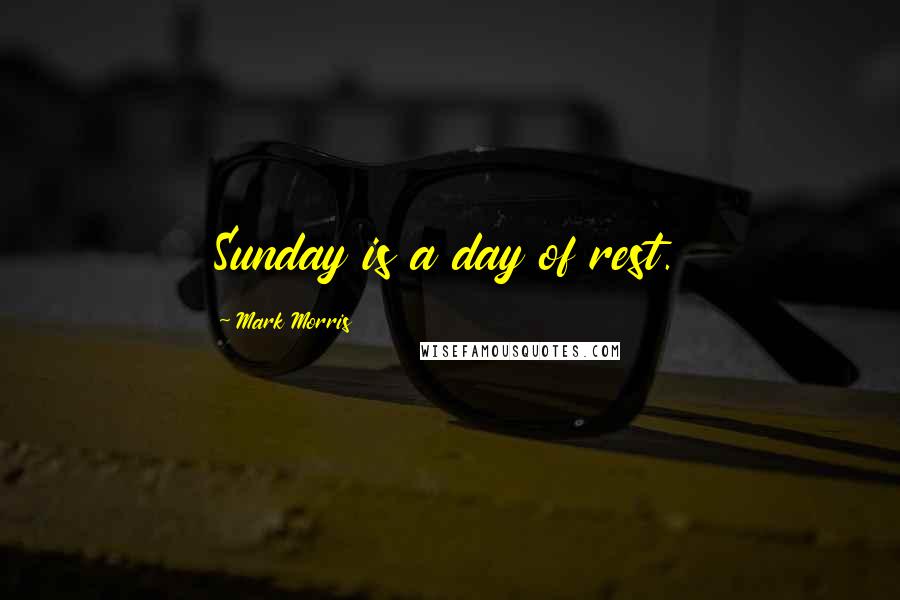 Mark Morris Quotes: Sunday is a day of rest.