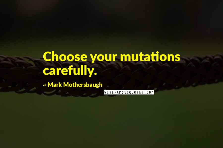 Mark Mothersbaugh Quotes: Choose your mutations carefully.