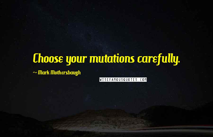 Mark Mothersbaugh Quotes: Choose your mutations carefully.