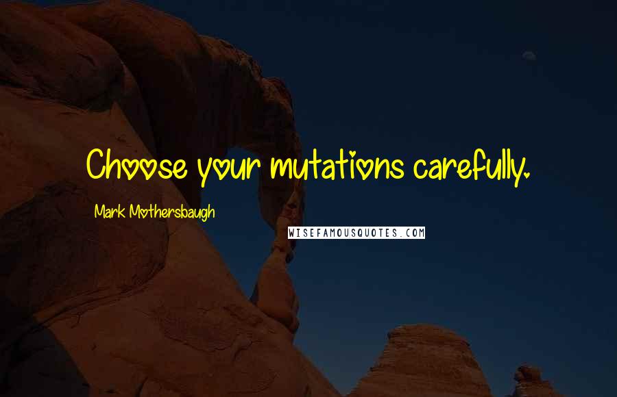 Mark Mothersbaugh Quotes: Choose your mutations carefully.