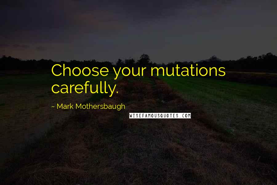 Mark Mothersbaugh Quotes: Choose your mutations carefully.