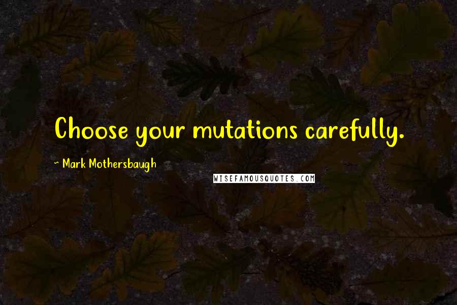 Mark Mothersbaugh Quotes: Choose your mutations carefully.