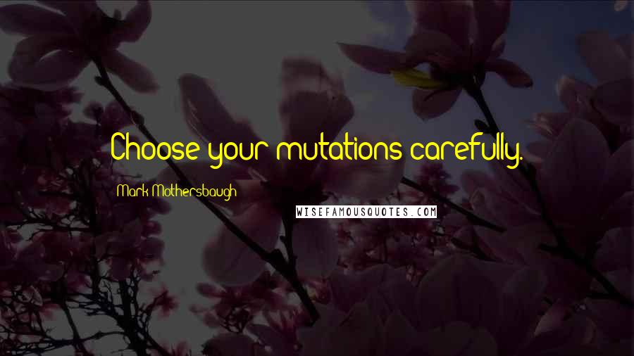 Mark Mothersbaugh Quotes: Choose your mutations carefully.