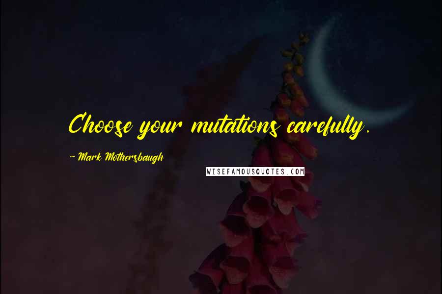 Mark Mothersbaugh Quotes: Choose your mutations carefully.