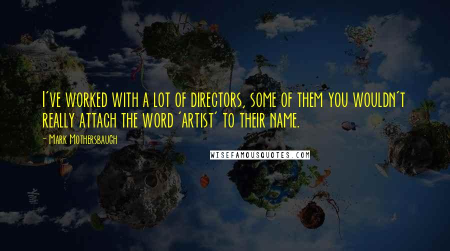 Mark Mothersbaugh Quotes: I've worked with a lot of directors, some of them you wouldn't really attach the word 'artist' to their name.