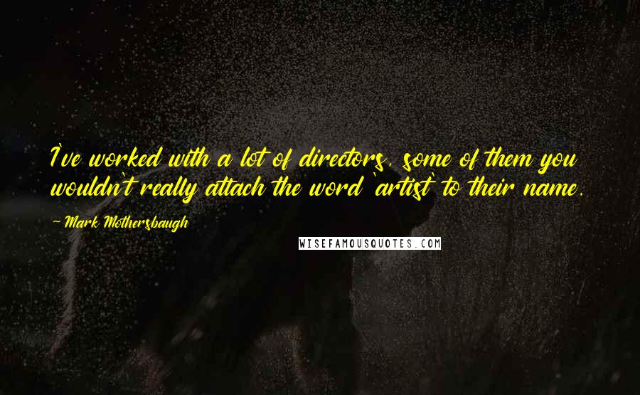 Mark Mothersbaugh Quotes: I've worked with a lot of directors, some of them you wouldn't really attach the word 'artist' to their name.