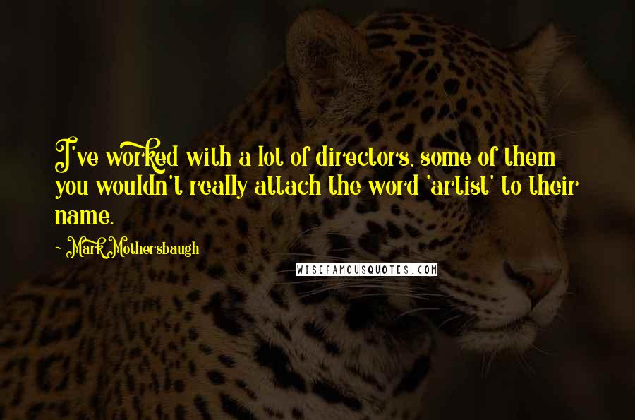 Mark Mothersbaugh Quotes: I've worked with a lot of directors, some of them you wouldn't really attach the word 'artist' to their name.