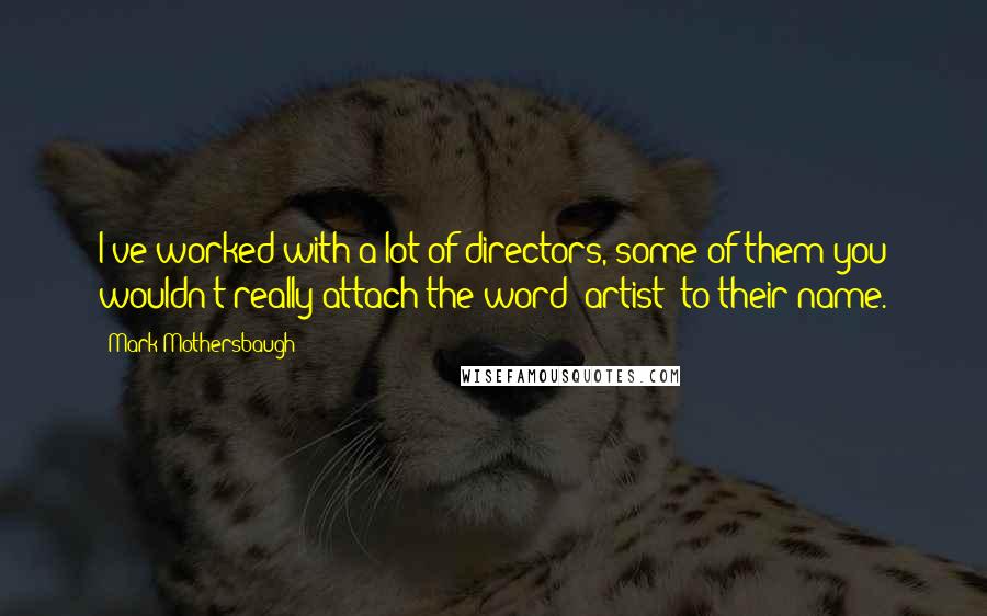 Mark Mothersbaugh Quotes: I've worked with a lot of directors, some of them you wouldn't really attach the word 'artist' to their name.