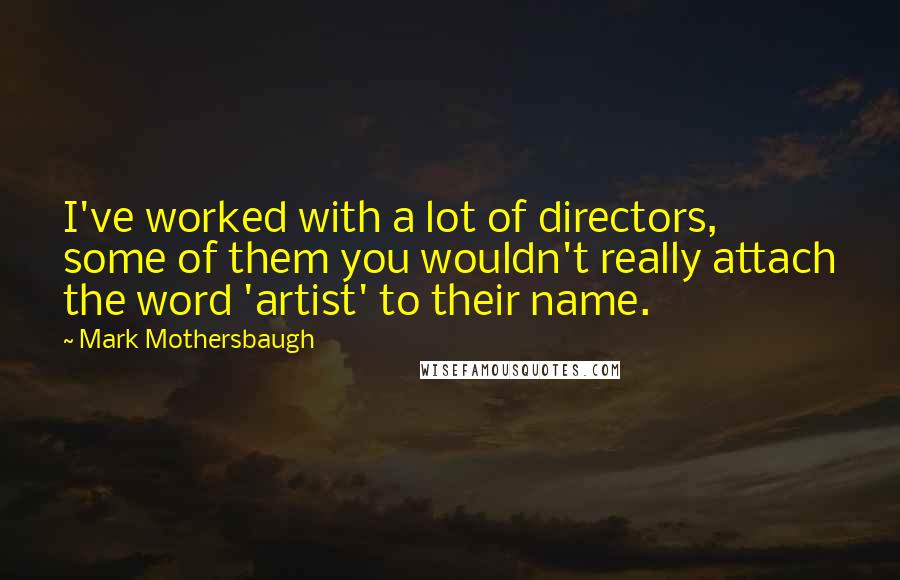 Mark Mothersbaugh Quotes: I've worked with a lot of directors, some of them you wouldn't really attach the word 'artist' to their name.