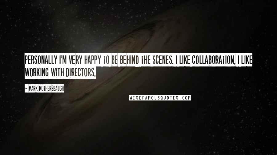Mark Mothersbaugh Quotes: Personally I'm very happy to be behind the scenes. I like collaboration, I like working with directors.