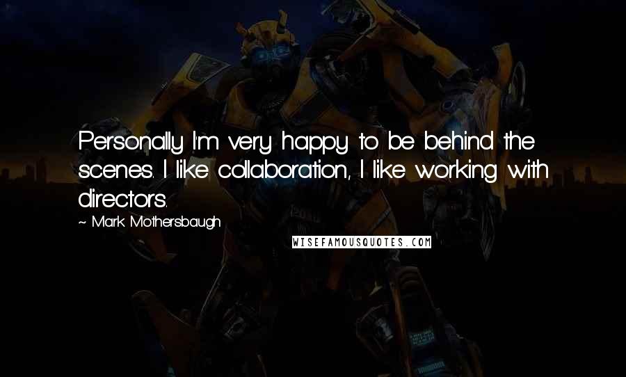 Mark Mothersbaugh Quotes: Personally I'm very happy to be behind the scenes. I like collaboration, I like working with directors.