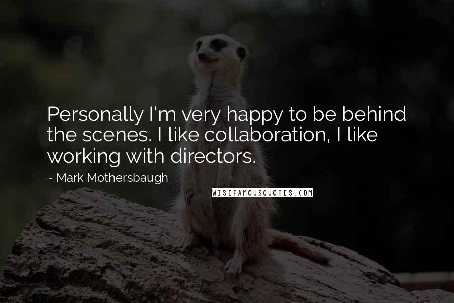 Mark Mothersbaugh Quotes: Personally I'm very happy to be behind the scenes. I like collaboration, I like working with directors.