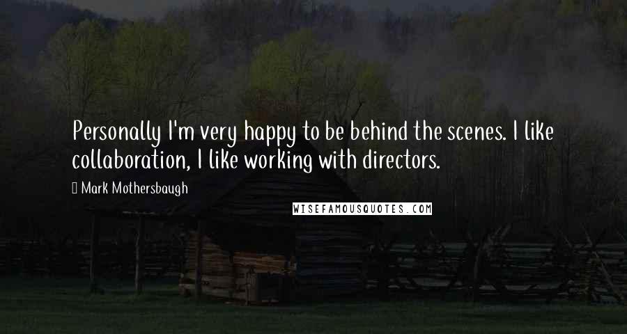 Mark Mothersbaugh Quotes: Personally I'm very happy to be behind the scenes. I like collaboration, I like working with directors.