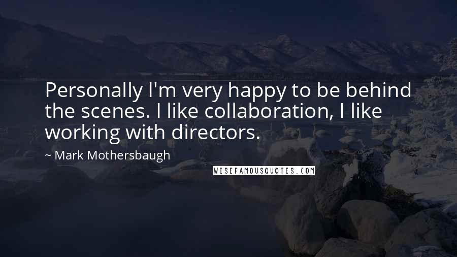 Mark Mothersbaugh Quotes: Personally I'm very happy to be behind the scenes. I like collaboration, I like working with directors.