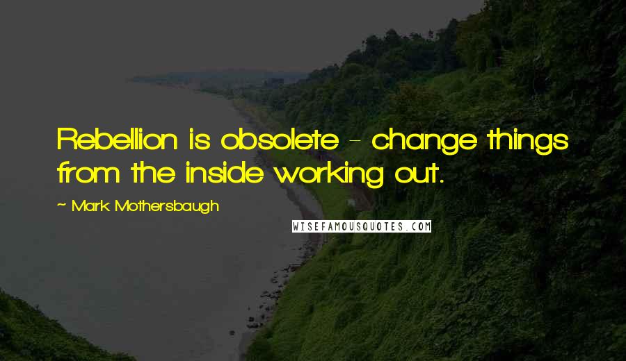 Mark Mothersbaugh Quotes: Rebellion is obsolete - change things from the inside working out.