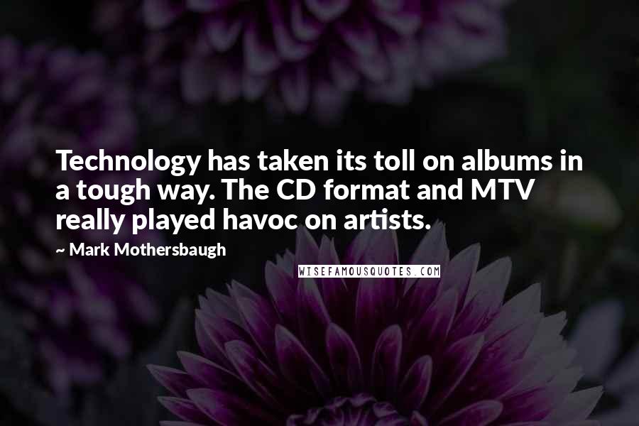 Mark Mothersbaugh Quotes: Technology has taken its toll on albums in a tough way. The CD format and MTV really played havoc on artists.