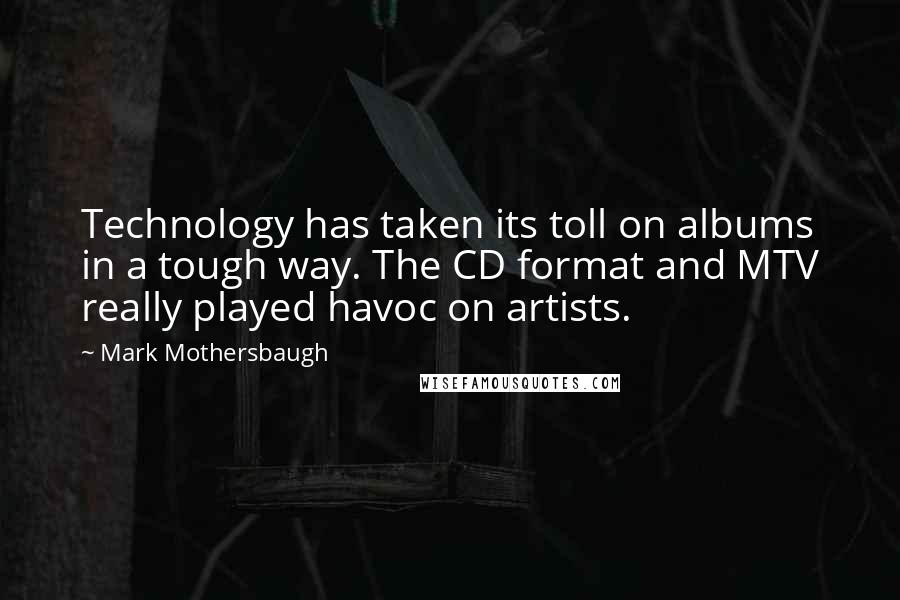 Mark Mothersbaugh Quotes: Technology has taken its toll on albums in a tough way. The CD format and MTV really played havoc on artists.