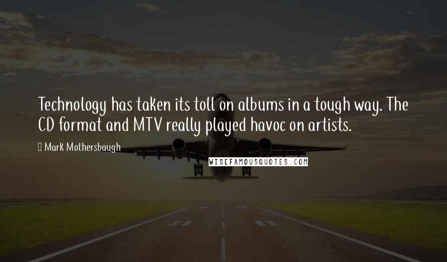 Mark Mothersbaugh Quotes: Technology has taken its toll on albums in a tough way. The CD format and MTV really played havoc on artists.