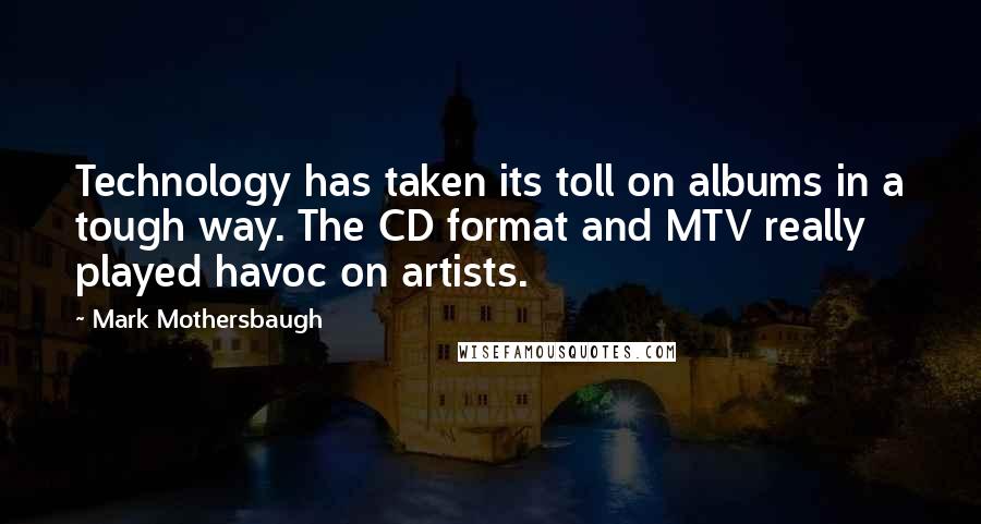 Mark Mothersbaugh Quotes: Technology has taken its toll on albums in a tough way. The CD format and MTV really played havoc on artists.