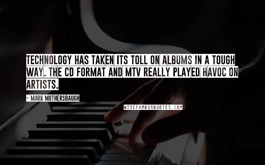 Mark Mothersbaugh Quotes: Technology has taken its toll on albums in a tough way. The CD format and MTV really played havoc on artists.