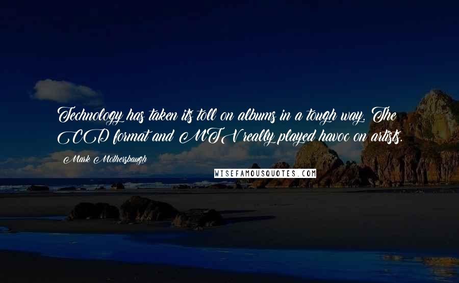 Mark Mothersbaugh Quotes: Technology has taken its toll on albums in a tough way. The CD format and MTV really played havoc on artists.