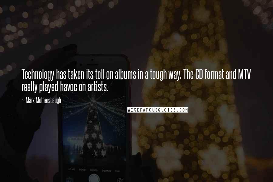 Mark Mothersbaugh Quotes: Technology has taken its toll on albums in a tough way. The CD format and MTV really played havoc on artists.