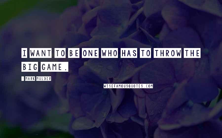 Mark Mulder Quotes: I want to be one who has to throw the big game.