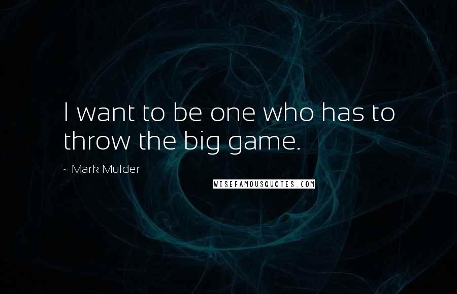 Mark Mulder Quotes: I want to be one who has to throw the big game.