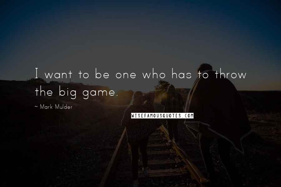 Mark Mulder Quotes: I want to be one who has to throw the big game.