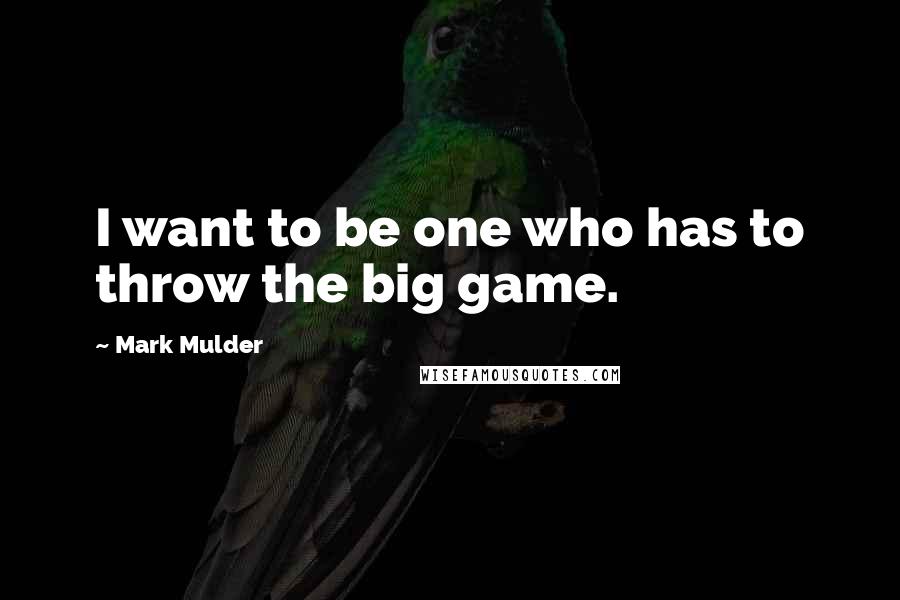 Mark Mulder Quotes: I want to be one who has to throw the big game.