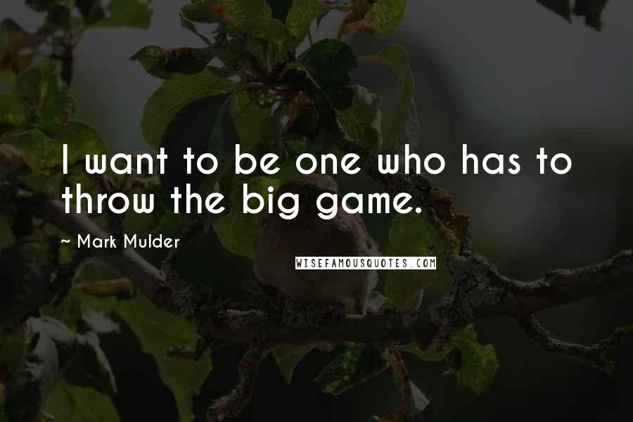 Mark Mulder Quotes: I want to be one who has to throw the big game.