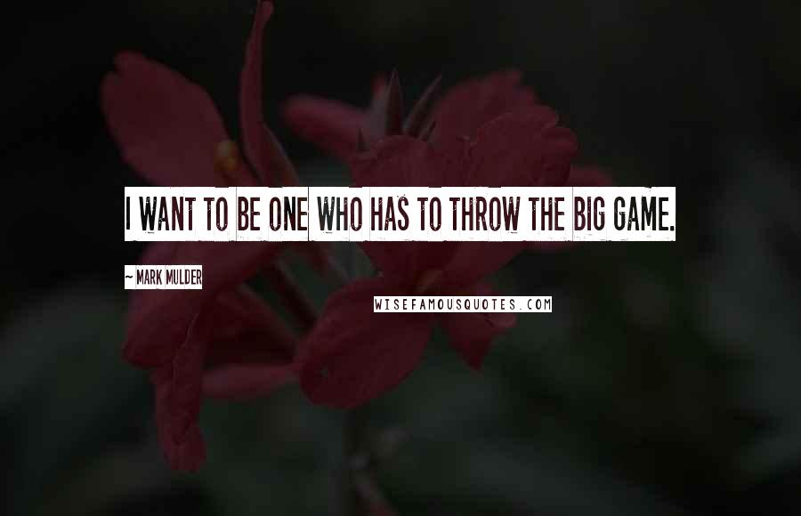 Mark Mulder Quotes: I want to be one who has to throw the big game.