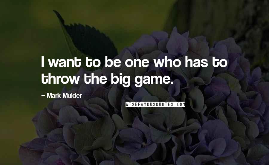 Mark Mulder Quotes: I want to be one who has to throw the big game.