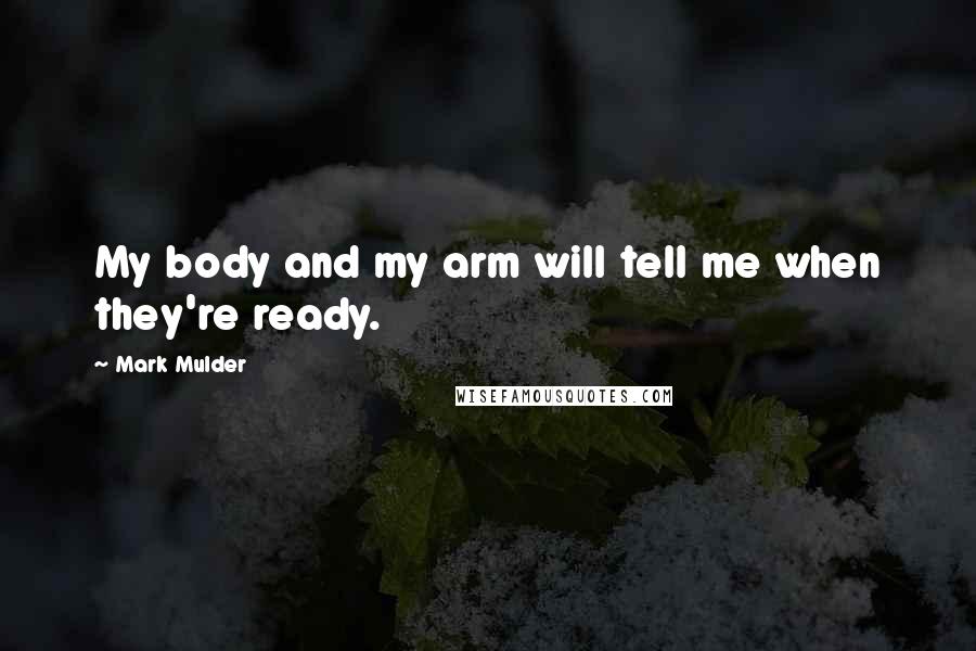 Mark Mulder Quotes: My body and my arm will tell me when they're ready.