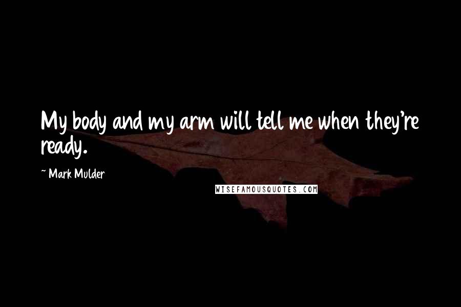 Mark Mulder Quotes: My body and my arm will tell me when they're ready.