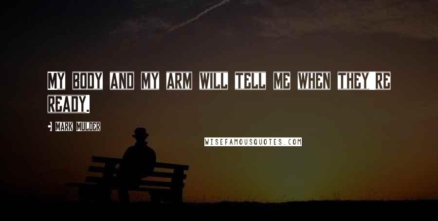 Mark Mulder Quotes: My body and my arm will tell me when they're ready.