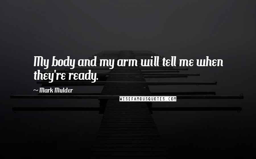 Mark Mulder Quotes: My body and my arm will tell me when they're ready.